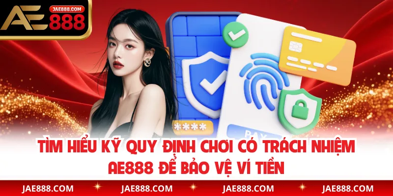 Tìm hiểu kỹ quy định chơi có trách nhiệm AE888 để bảo vệ ví tiền